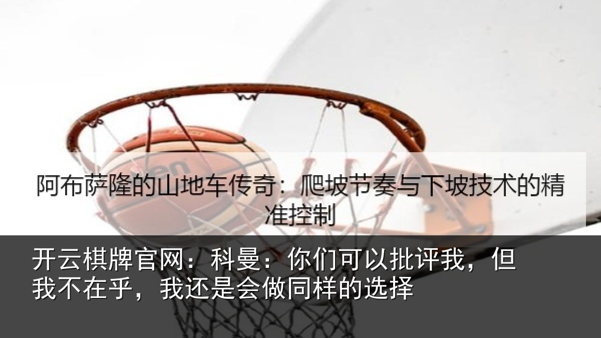 开云棋牌官网:科曼:你们可以批评我,但我不在乎,我还是会做同样的选择