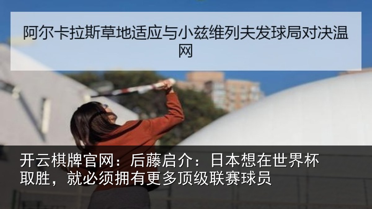 开云棋牌官网：后藤启介：日本想在世界杯取胜，就必须拥有更多顶级联赛球员