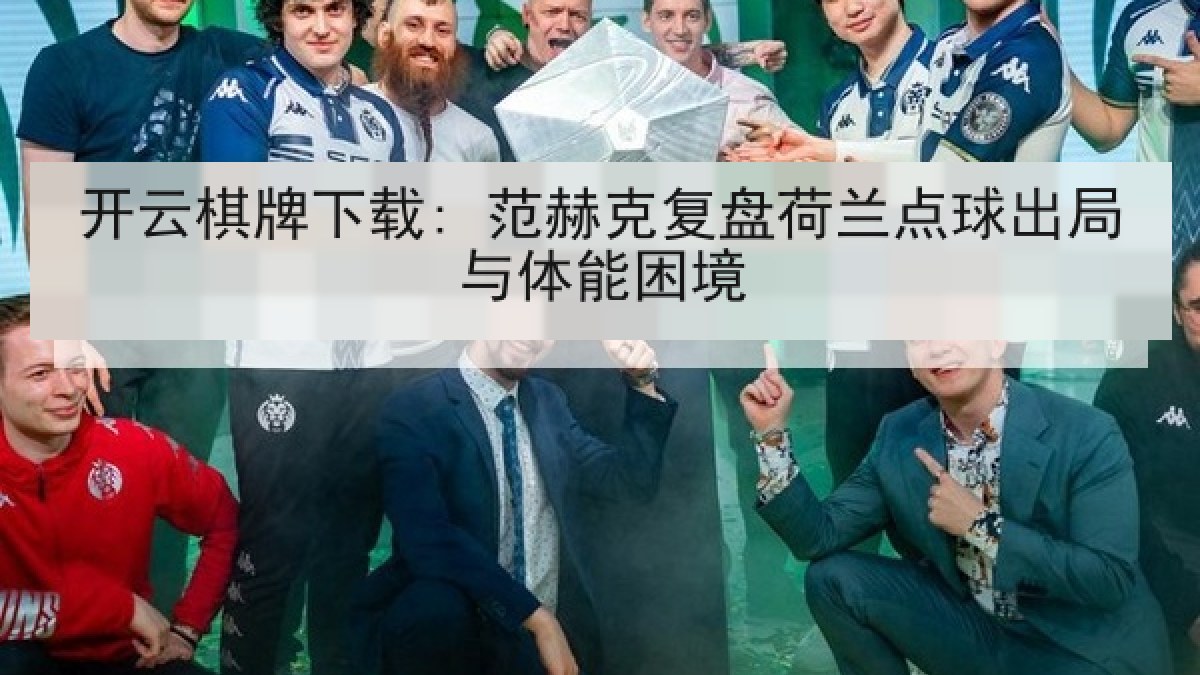 开云棋牌下载: 范赫克复盘荷兰点球出局与体能困境 开云棋牌下载: 范赫克复盘荷兰点球出局与体能困境