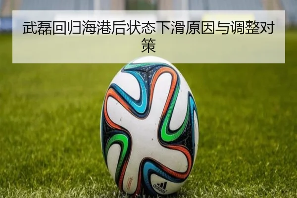 武磊回归海港后状态下滑原因与调整对策