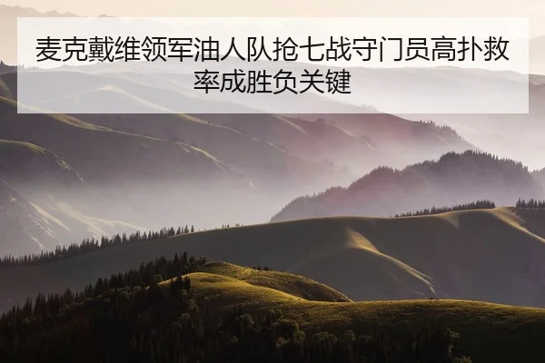 麦克戴维领军油人队抢七战守门员高扑救率成胜负关键