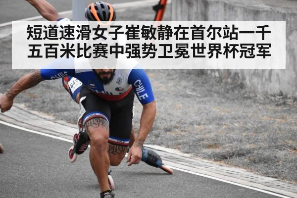 短道速滑女子崔敏静在首尔站一千五百米比赛中强势卫冕世界杯冠军