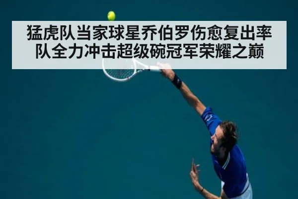 猛虎队当家球星乔伯罗伤愈复出率队全力冲击超级碗冠军荣耀之巅