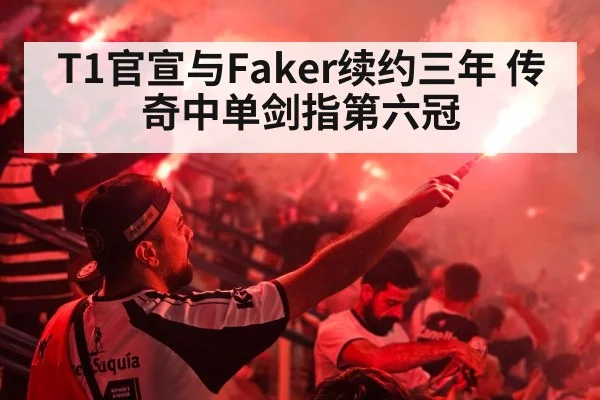 T1官宣与Faker续约三年 传奇中单剑指第六冠