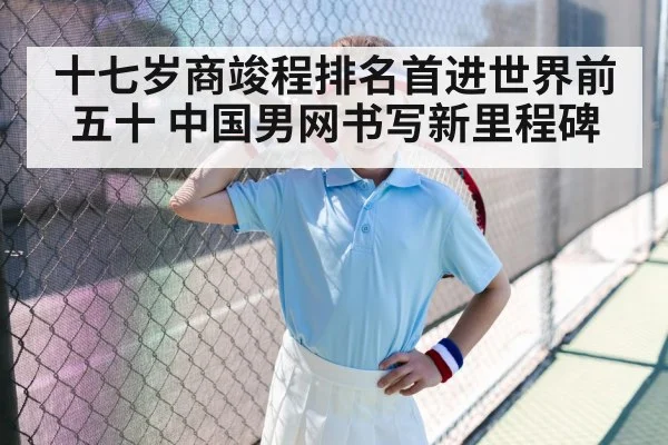 十七岁商竣程排名首进世界前五十 中国男网书写新里程碑