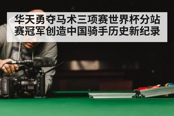 华天勇夺马术三项赛世界杯分站赛冠军创造中国骑手历史新纪录
