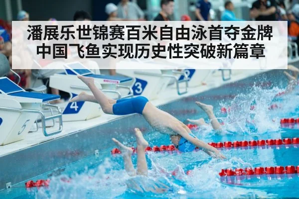 潘展乐世锦赛百米自由泳首夺金牌 中国飞鱼实现历史性突破新篇章